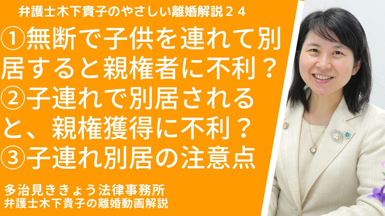 弁護士木下貴子のやさしい離婚解説24!第24回目は、子連れ別居をされた場合・子の連れ去りをされた場合の親権への影響について。子連れ別居や子の連れ去りが親権獲得に有利・不利になる場合を解説しています。