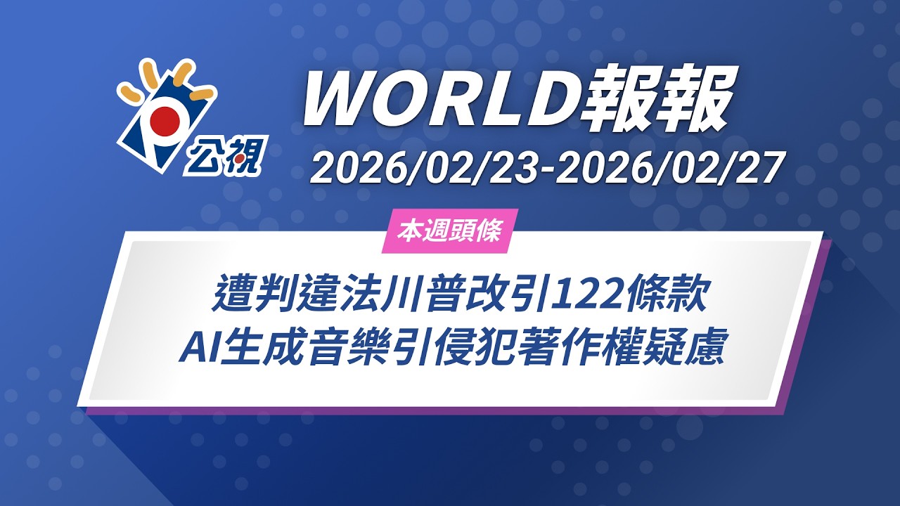 《World報報》遭判違法川普改引122條款 AI生成音樂引侵犯著作權疑慮｜2026/02/23-2026/02/27