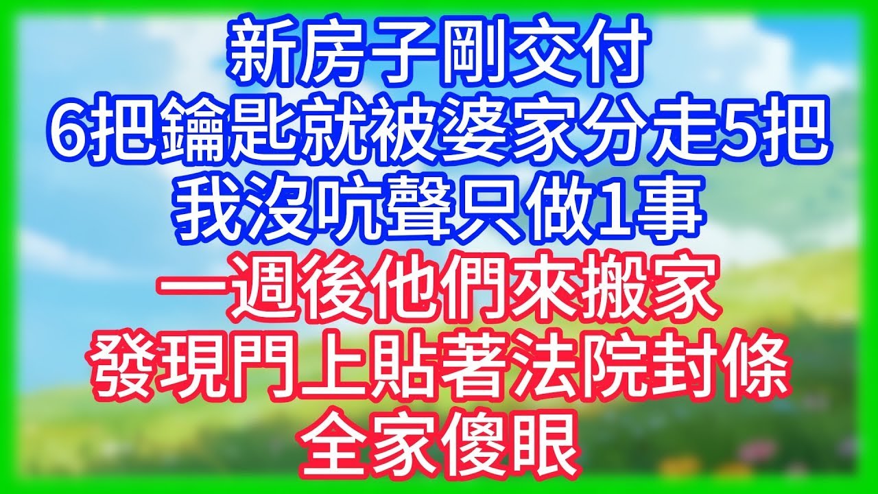 【爽文】新房子剛交付，6把鑰匙就被婆家分走5把，我沒吭聲只做1事，一週後他們來搬家，發現門上貼著法院封條，全家傻眼！