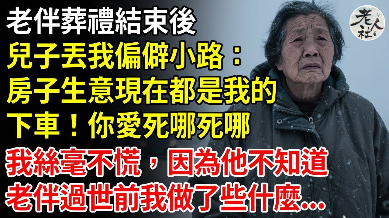 丈夫葬禮結束後，兒子開車把我帶到一條偏僻的路上，說：“下車，房子和生意現在都是我的了。你愛死哪死哪”，我絲毫不慌：因為他根本不知道在他父親去世之前我做了些什麼…#養老#退休金#不肖子孫#老人社