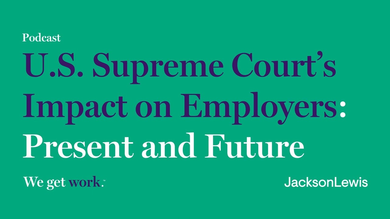 U.S. Supreme Court&rsquo;s Impact on Employers: Present and Future