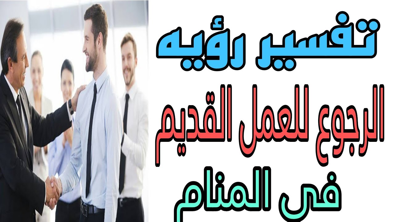 تفسير رؤيه رجوعي الي عملي القديم في المنام/رؤيه الرجوع الى مكان العمل القديم في الحلم للرجل والمرأة