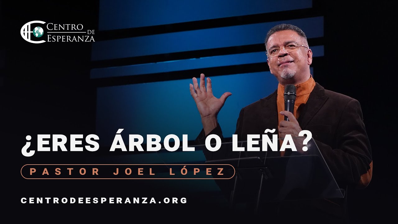 &iquest;Eres &Aacute;rbol o Le&ntilde;a? | Pastor Joel L&oacute;pez | Centro de Esperanza