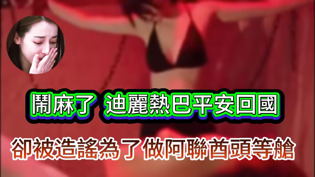 鬧翻了！迪麗熱巴平安歸國！卻被造謠為了坐阿聯酋頭等艙，為了舒適才選擇轉機迪拜！
