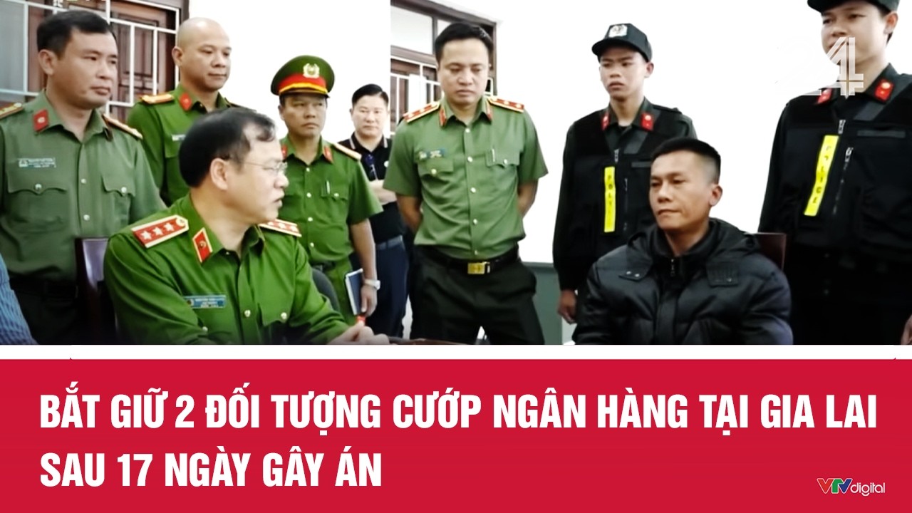Bắt giữ 2 đối tượng cướp ngân hàng tại Gia Lai sau 17 ngày gây án | VTV24