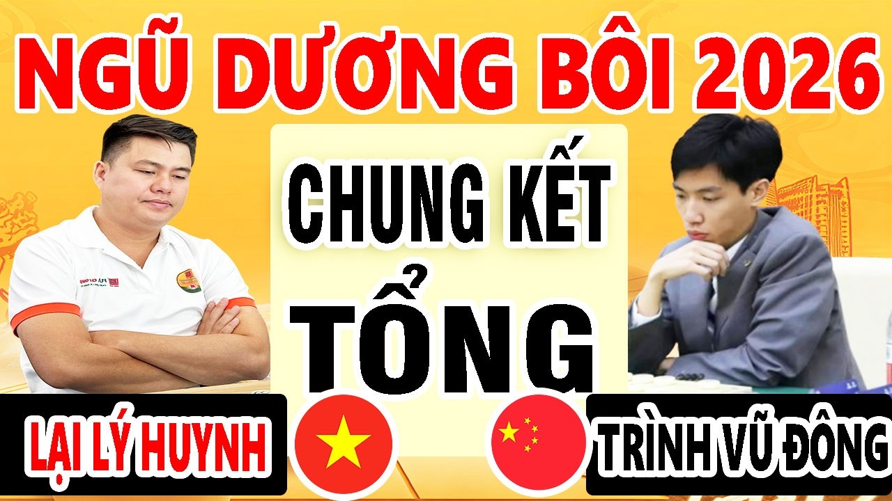 CHUNG KẾT TỔNG - LẠI LÝ HUYNH ( VIỆT NAM ) VS TRÌNH VŨ ĐÔNG ( TRUNG QUỐC ) | NGŨ DƯƠNG BÔI 2026