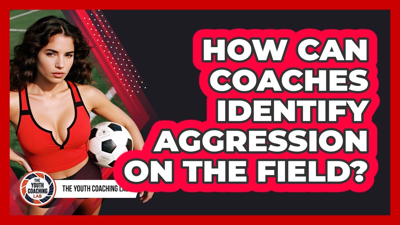 How Can Coaches Identify Aggression On The Field?