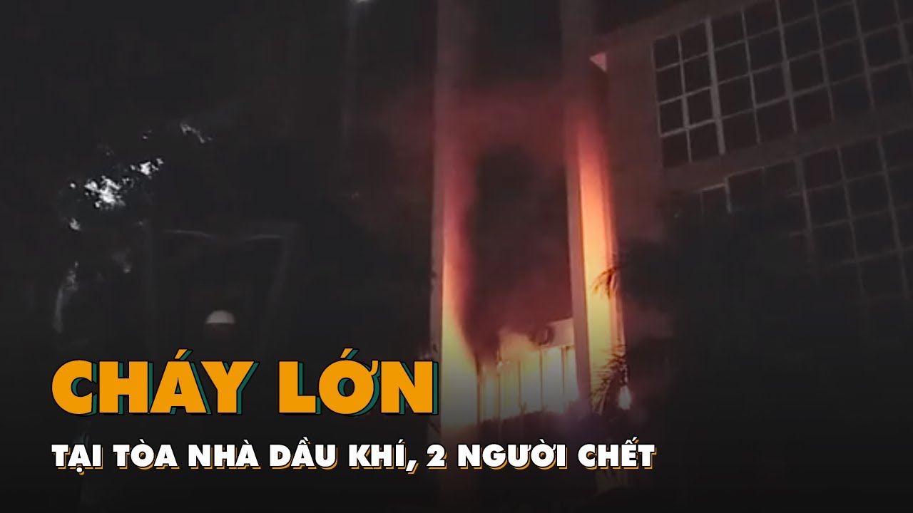 Cháy lớn tại tòa nhà dầu khí, 2 người chết, 13 người nhập viện