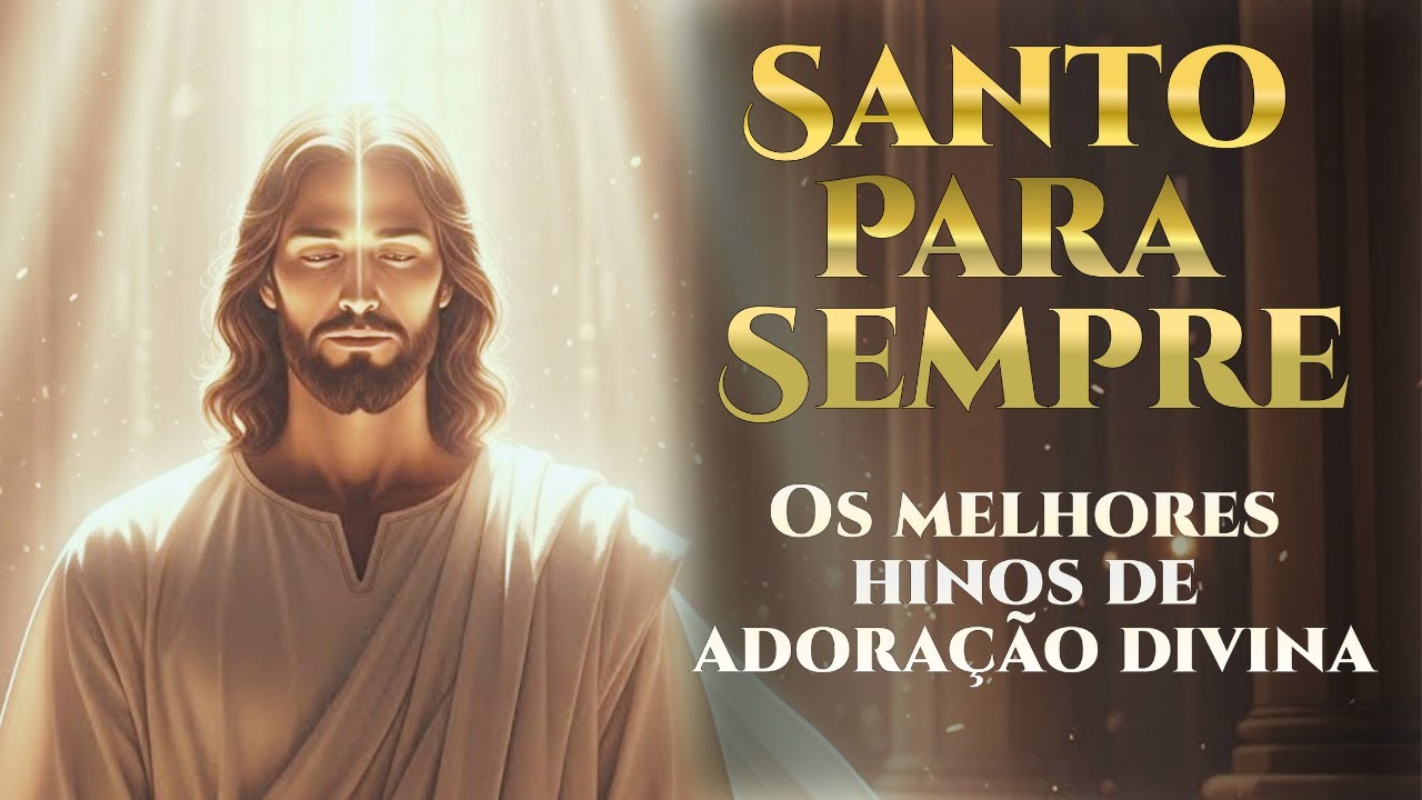 SANTO PARA SEMPRE - Hinos de Adoração e louvor que vão mudar sua vida - Melhores Músicas de Adoração