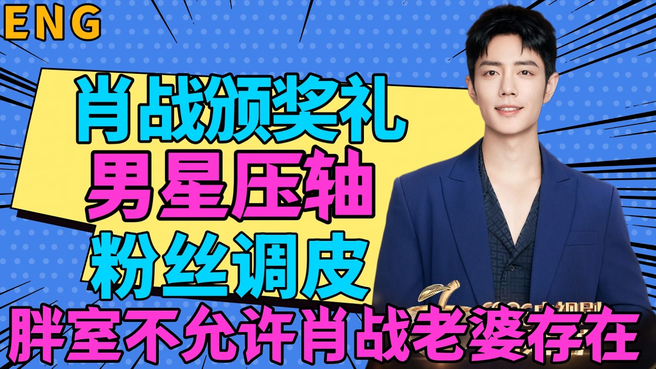 ENG肖戰頒獎禮，紅毯男星壓軸，粉絲調皮，胖室不允許「肖戰老婆」存在，平台預製「爆」劇