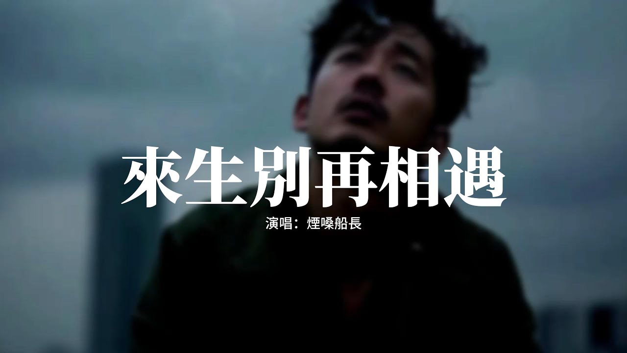 煙嗓船長 - 來生別再相遇『今生和你相愛了一場，成了我心裡抹不去的傷，我在你的愛里跌跌撞撞，最後讓我千孔百瘡。』【動態歌詞MV】