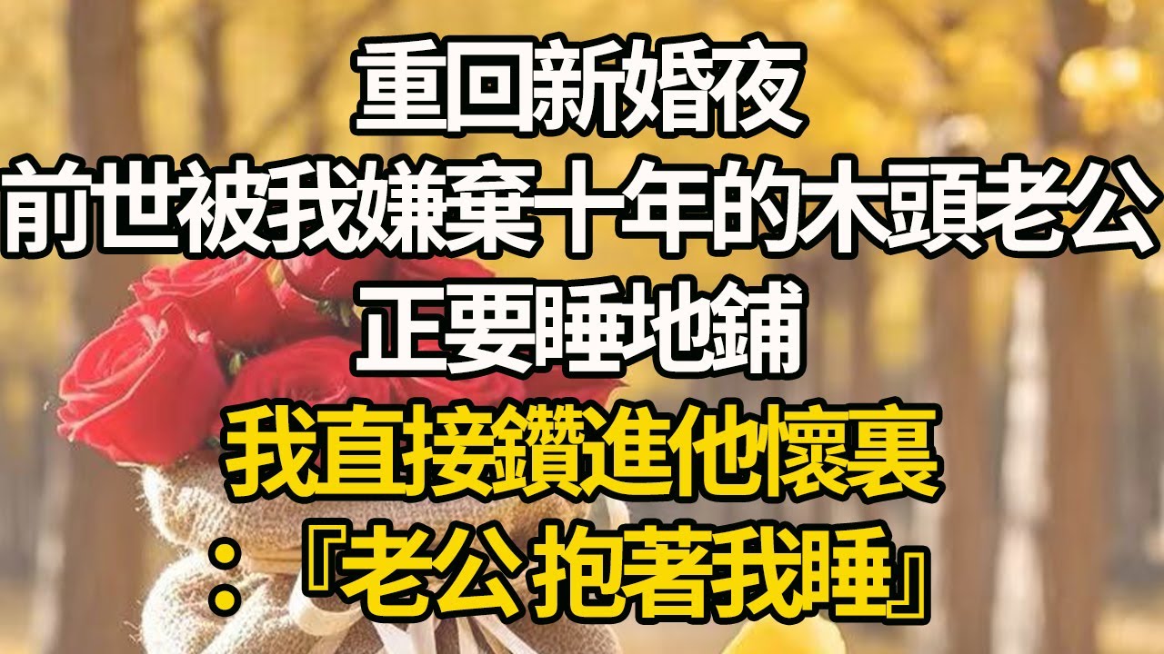 【完結】重回新婚夜，前世被我嫌棄十年的木頭老公正要睡地鋪，我直接鑽進他懷裏：『老公 抱著我睡』#有聲書 #年代