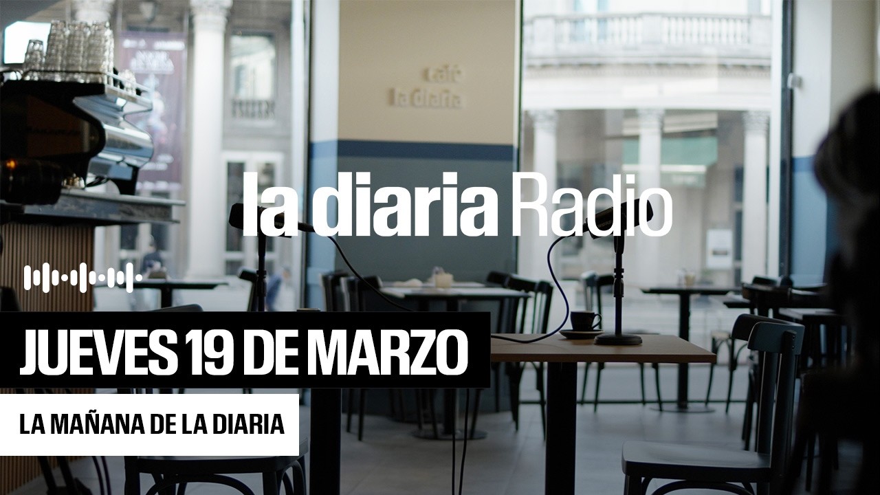 La mañana de la diaria | Jueves 19 de Marzo 2026
