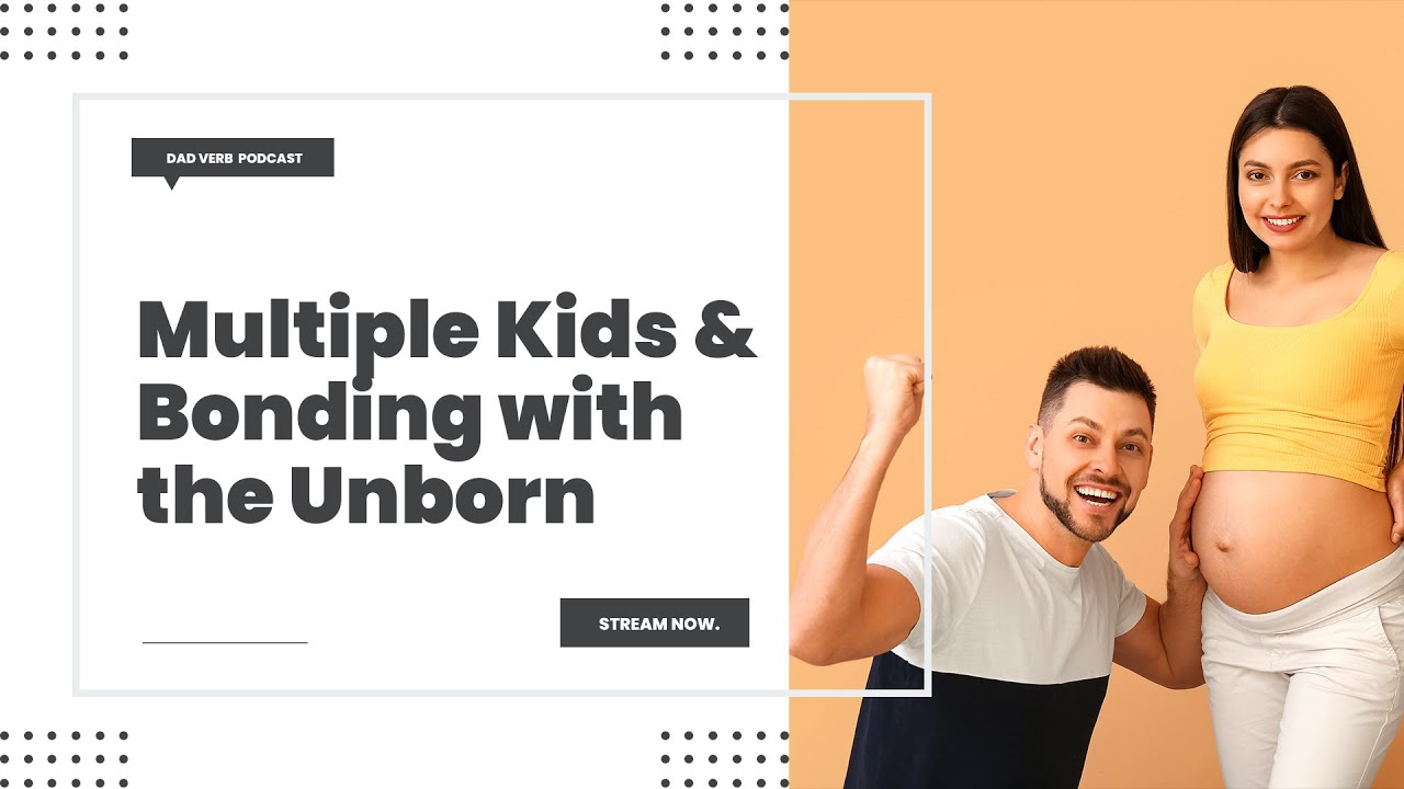 Parenting Multiple Children and Bonding with Unborn Children – Dad Verb Podcast EP. 024