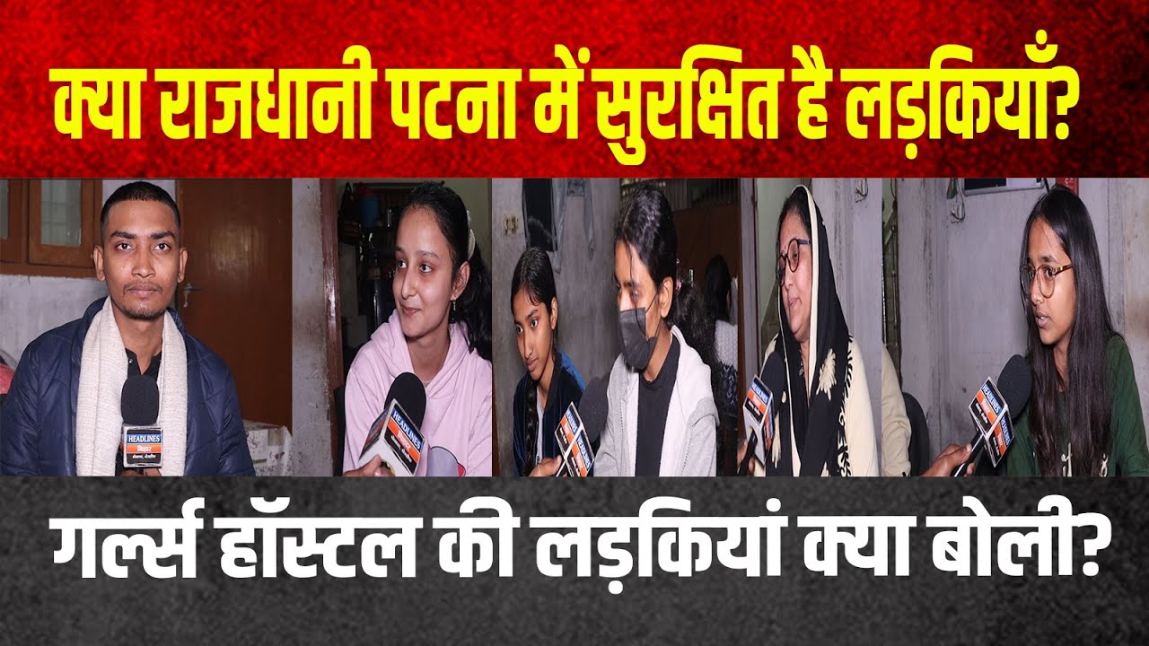 क्या राजधानी पटना में सुरक्षित है लड़कियाँ?गर्ल्स हॉस्टल की लड़कियां क्या बोली?