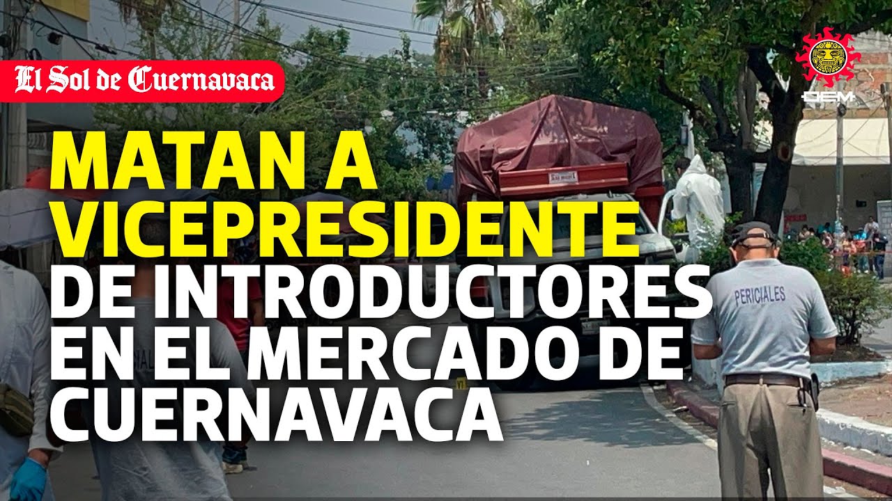 Matan a vicepresidente de introductores en el mercado de Cuernavaca