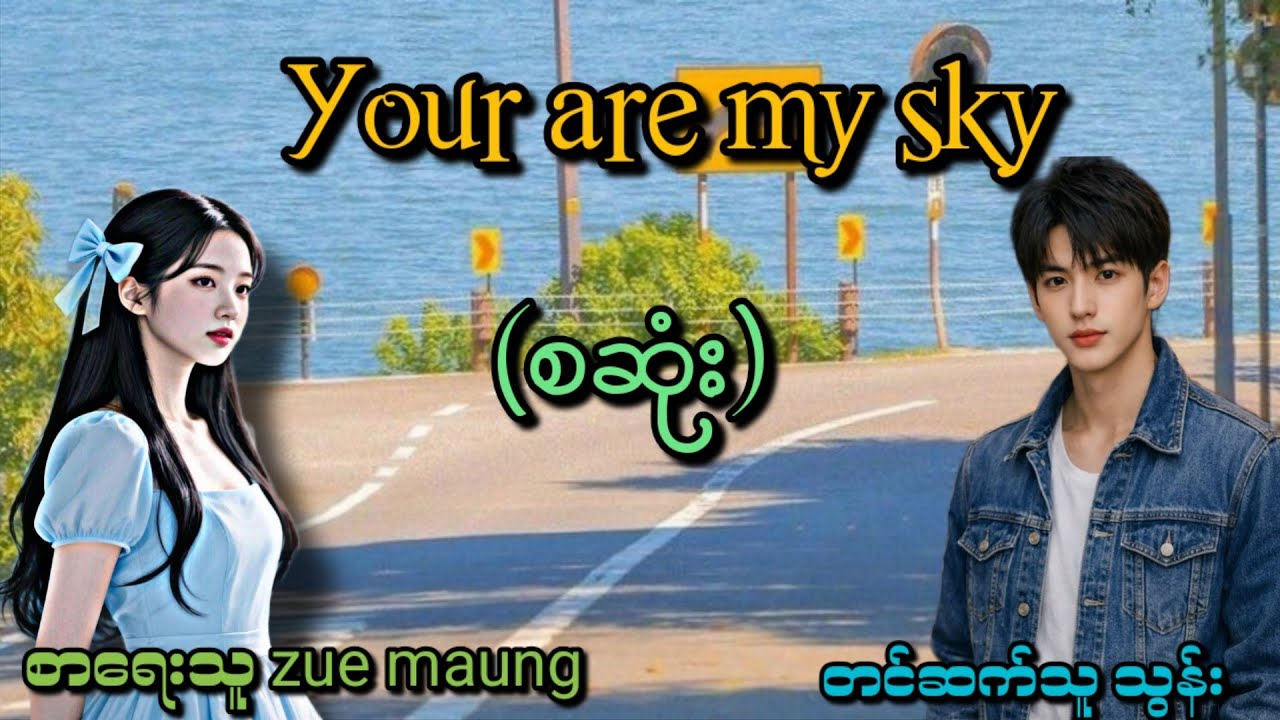 You are my sky (စဆုံး) (မချစ်ဘူးဆိုပြီး သဝန်ကြောင်တဲ့ဘဲကြီးဘယ်လိုချစ်မလဲ)Roဇာတ်လမ်းလေး