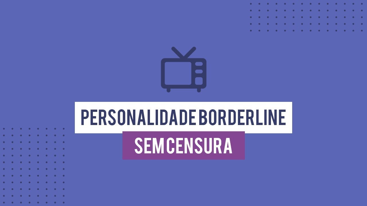 Personalidade Borderline - Sem Censura - Ana Beatriz Silva - Corações Descontrolados
