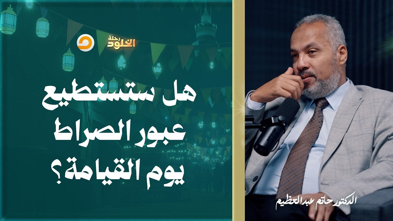 رحلة الخلود | كيف يعبر الناس الصراط المستقيم؟ ومن الذي ينجو ومن الذي لا يعبره؟ | د. حاتم عبدالعظيم