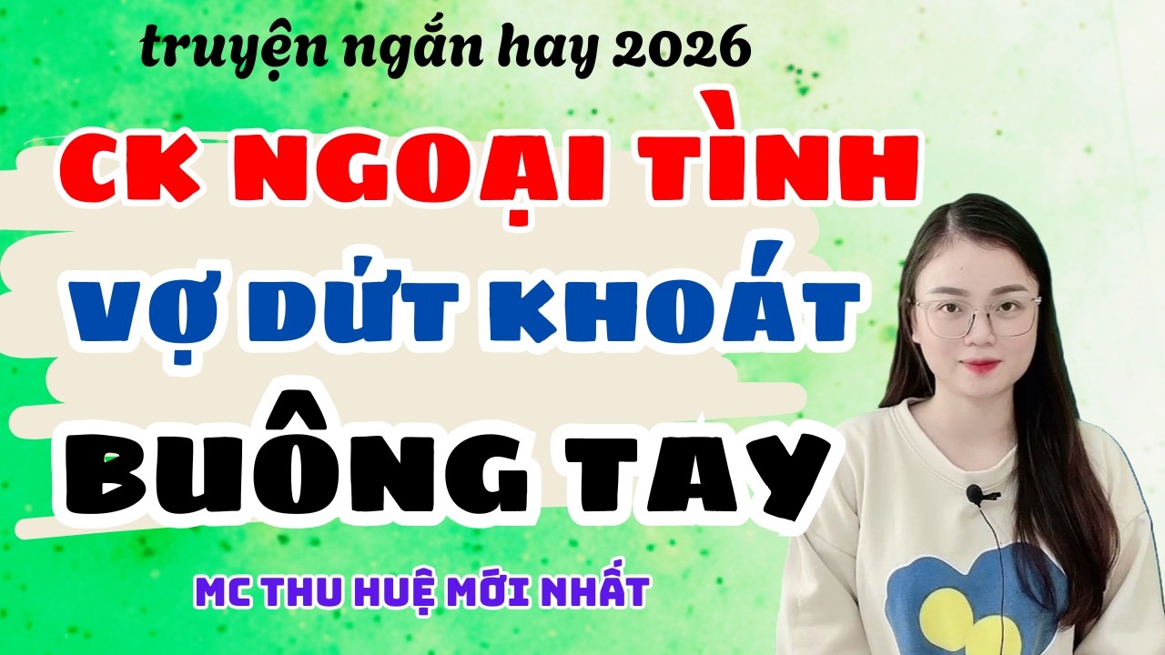 Truyện Ngắn 2026 Chồng Ngoại Tình Vợ Dứt Khoát Buông | Truyện Thu Huệ Mới Nhất