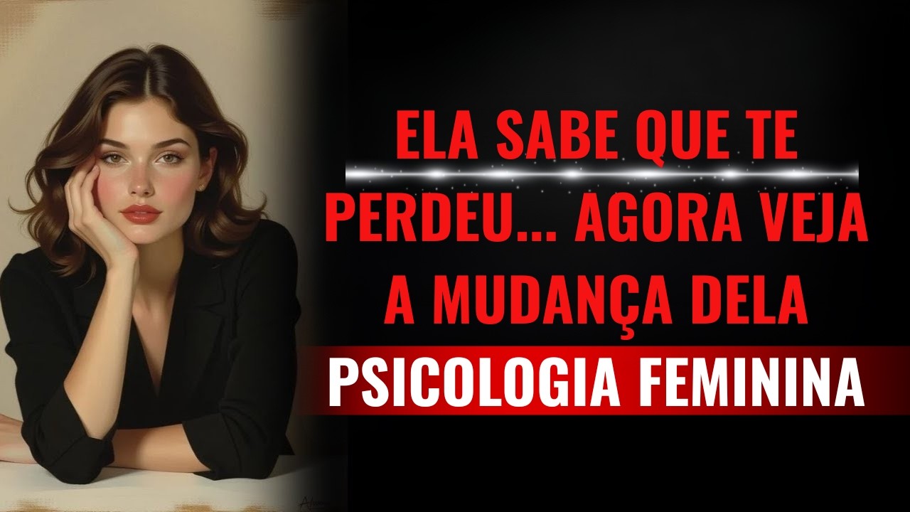 Quando Ela Sabe que Te Perdeu — O Comportamento Dela Muda | Psicologia Feminina