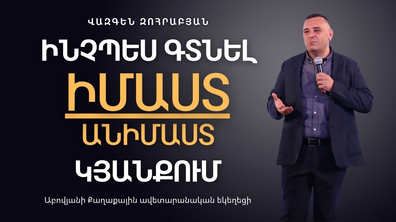 «ԻՆՉՊԵ՞Ս ԻՄԱՍՏ ԳՏՆԵԼ ԱՆԻՄԱՍՏ ԿՅԱՆՔՈւՄ» | Հովիվ Վազգեն Զոհրաբյան