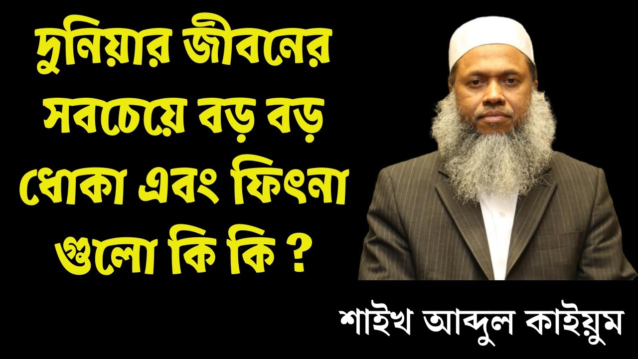 দুনিয়ার জীবনের সবচেয়ে বড় বড় ধোকা এবং ফিৎনা গুলো কি কি ? শাইখ আব্দুল কাইয়ুম