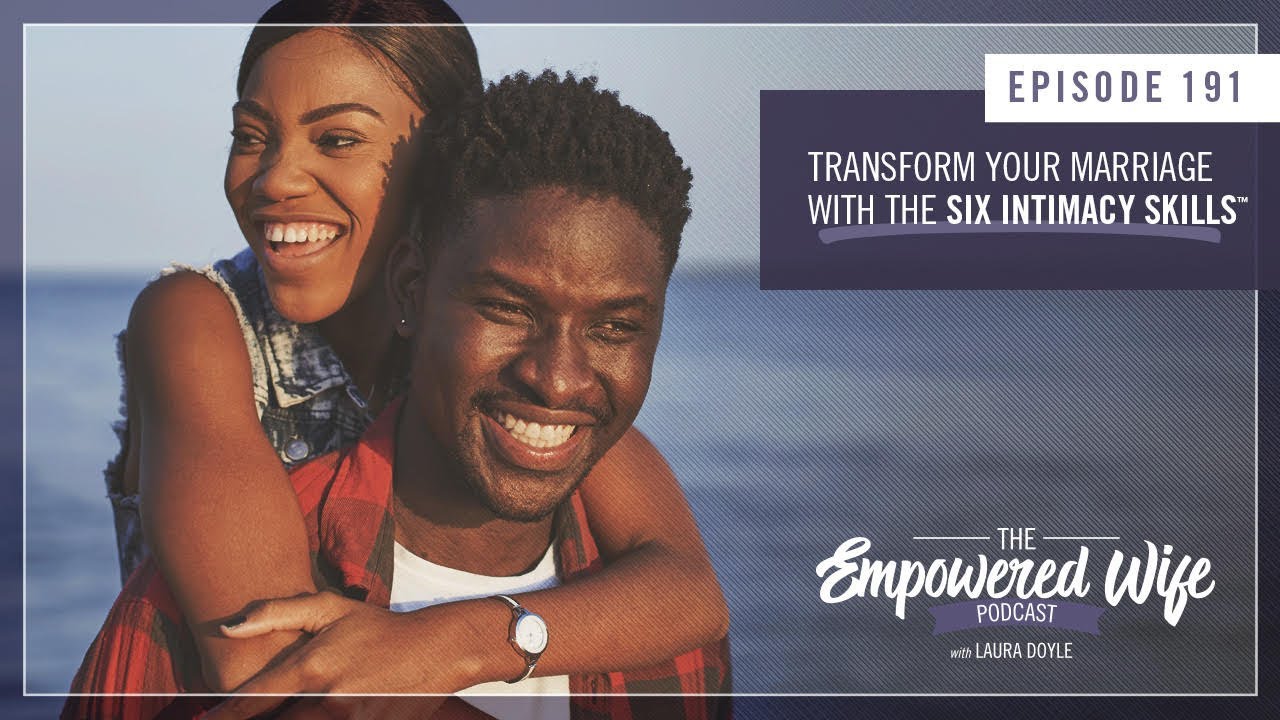 Transform Your Marriage With The 6 Intimacy Skills - Empowered Wife Podcast With Laura Doyle EP# 191