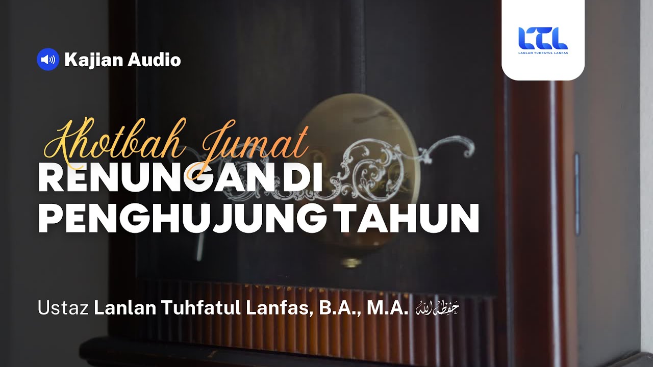 Renungan di Penghujung Tahun | Ust. Lanlan Tuhfatul Lanfas, B.A., M.A. | Khotbah Jumat