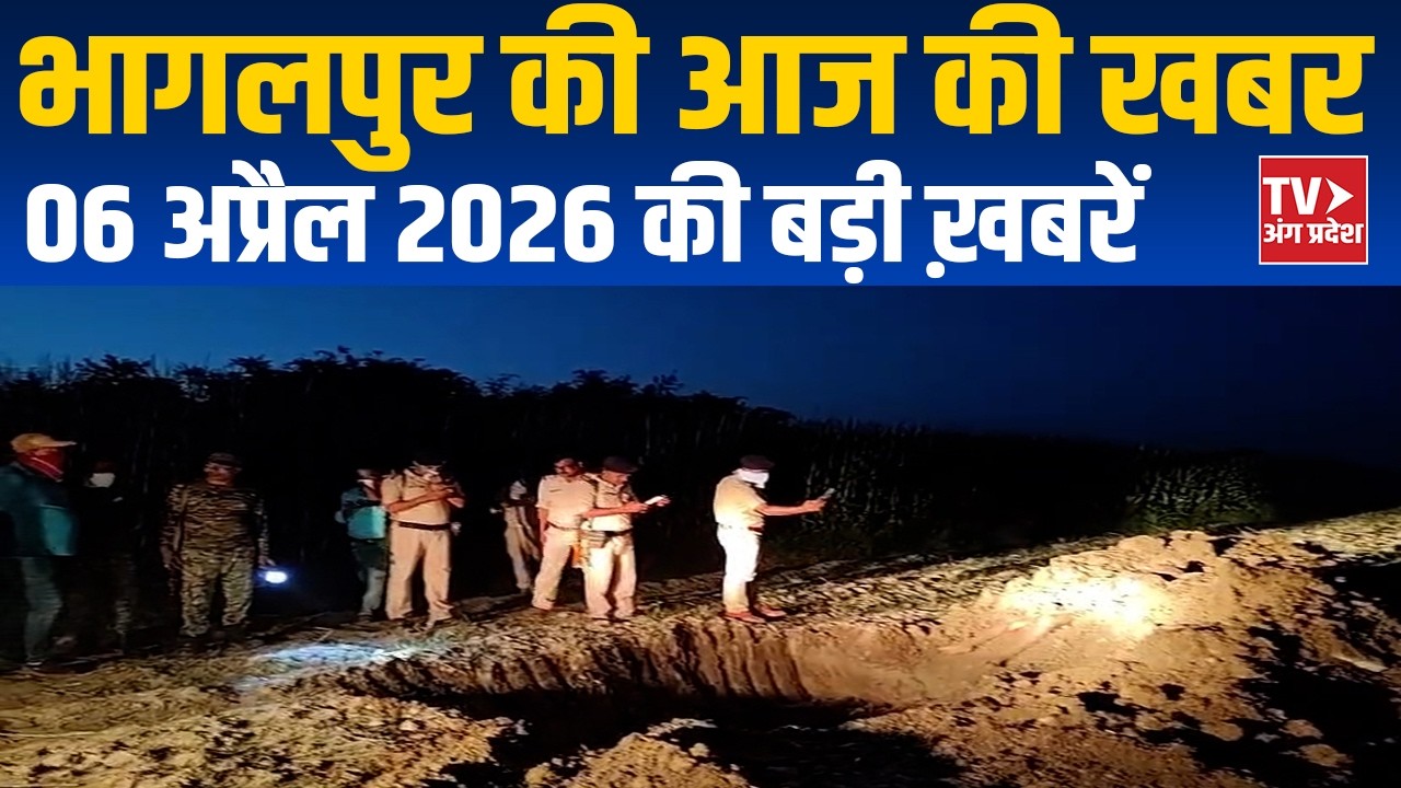 Bhagalpur News Today | भागलपुर की ताज़ा बड़ी खबरें | 06 April  2026 2026 | TV Angpradesh
