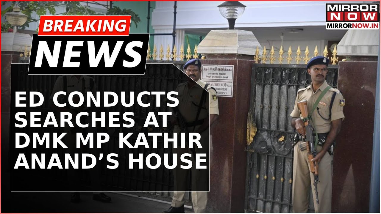 Breaking: ED Conducts Searches At DMK MP Kathir Anand&rsquo;s House In Vellore | 2019 Cash For Votes Scam