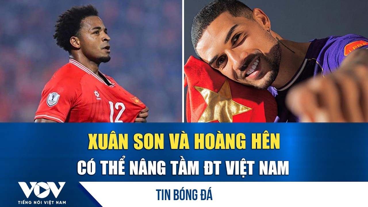 Tin bóng đá 14-3: Xuân Son và Hoàng Hên có thể nâng tầm ĐT Việt Nam | VOV