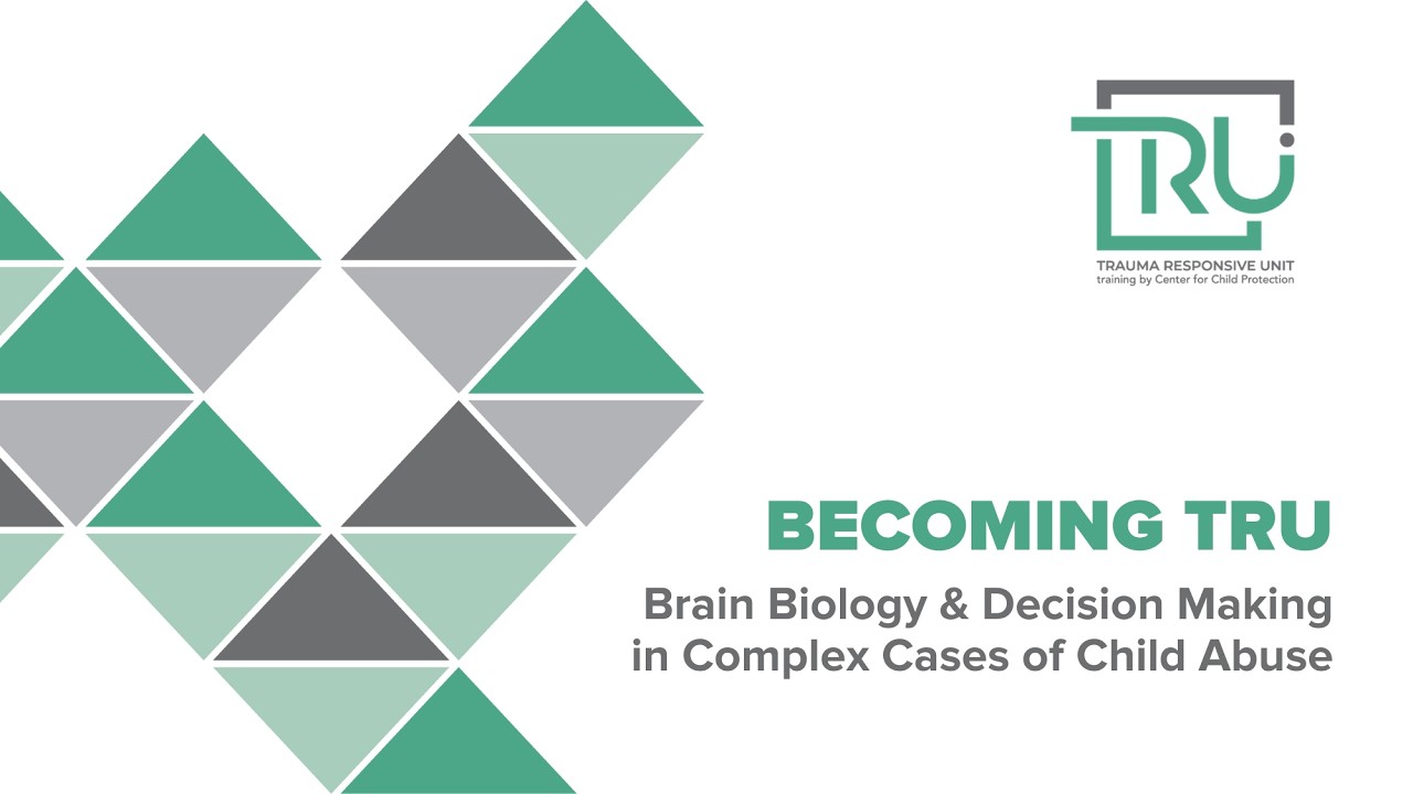 Becoming TRU: Brain Biology & Decision Making in Complex Cases of Child Abuse