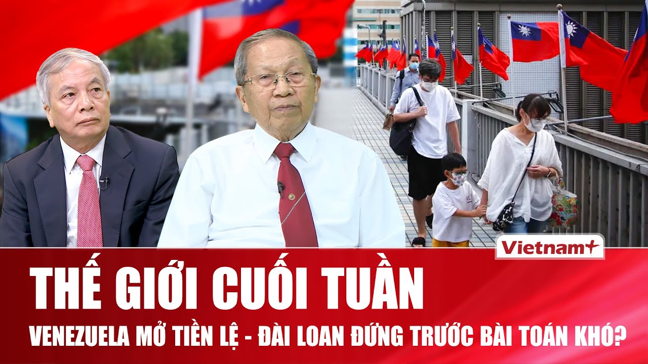 THẾ GIỚI CUỐI TUẦN: Mỹ – Venezuela tạo tiền lệ mới, Trung Quốc sẽ tính nước cờ nào với Đài Loan?