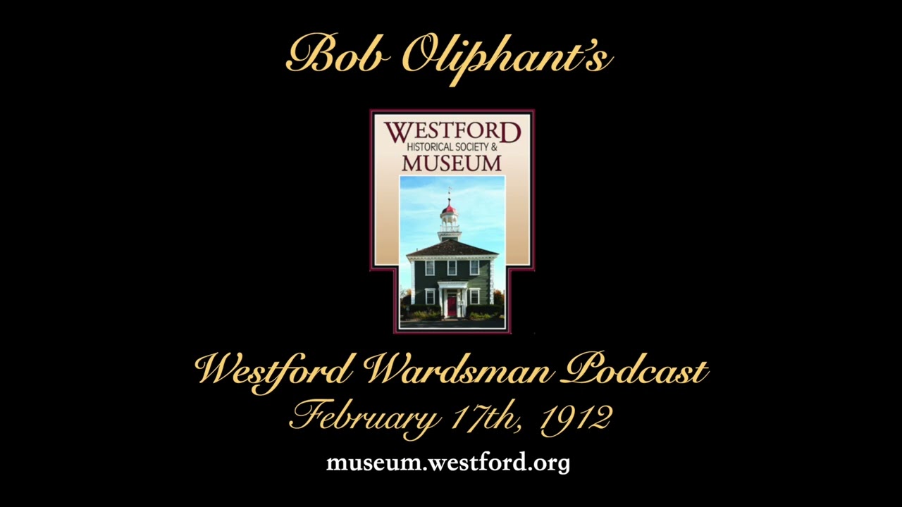 Bob Oliphant's Westford Wardsman Weekly Podcast, Season 5, Episode 07 (February 17, 1912)