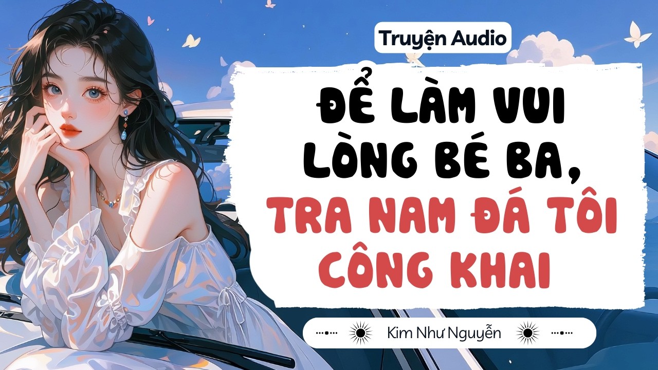 Truyện audio | Để làm vui lòng bé ba, tra nam đá tôi công khai  | Kim Như Nguyễn số 03