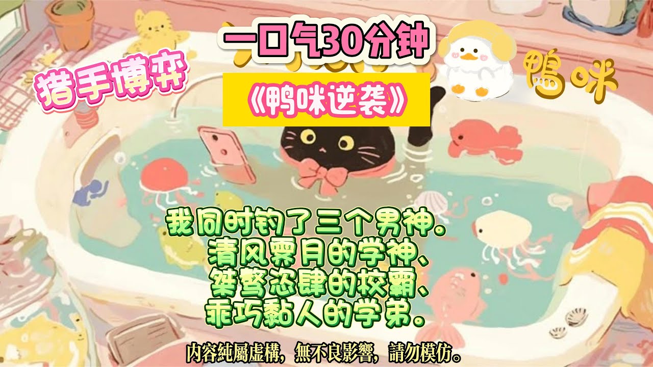 《鴨咪逆襲》願你始終做自己人生的莊家，落子無悔，贏要盡興。我同時釣了三個男神。  完结文#小説 #一口氣看完 #故事 #爽文