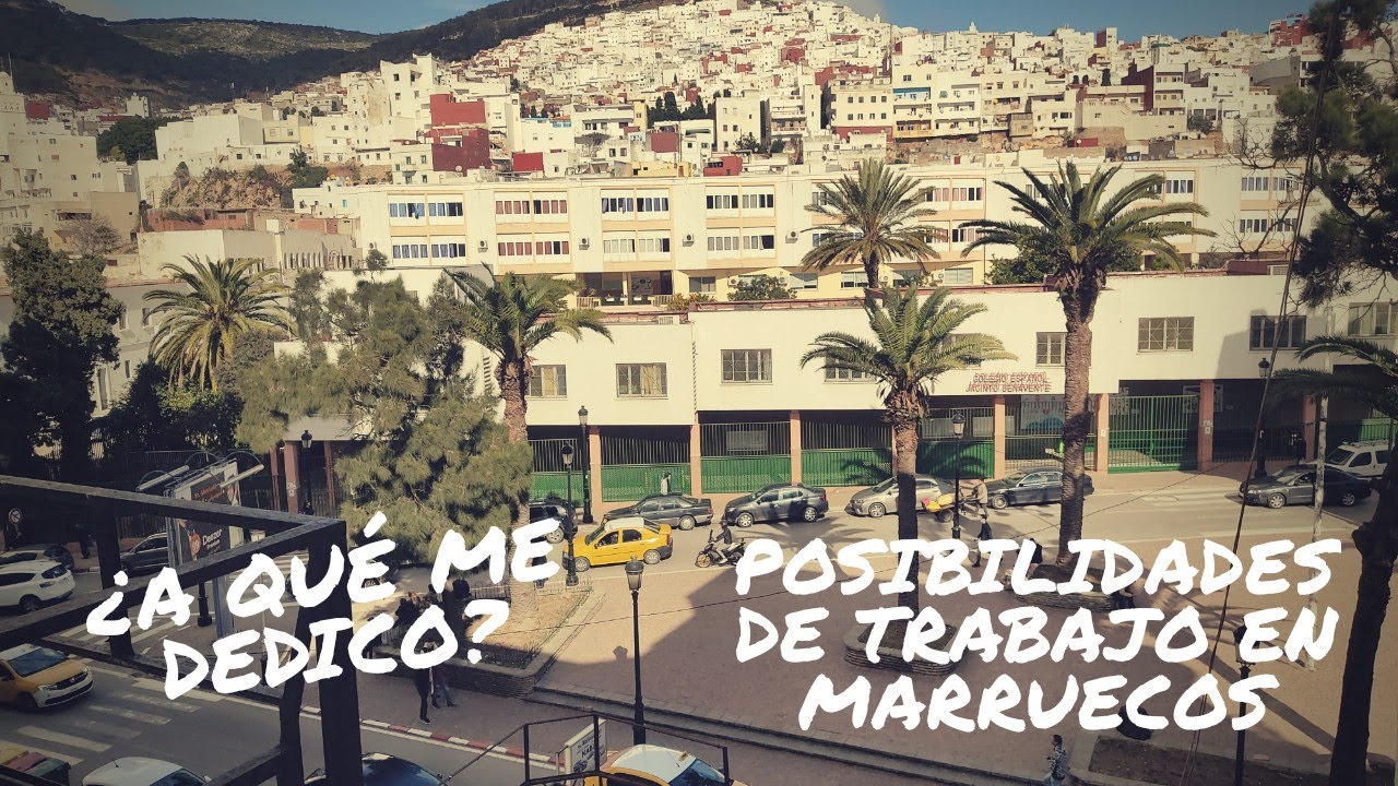 POSIBILIDADES DE TRABAJO EN MARRUECOS *¿A QUÉ ME HE DEDICADO? *MI TRABAJO ACTUAL