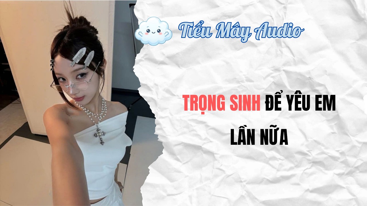 FULL AUDIO | TRỌNG SINH ĐỂ Y&Ecirc;U EM LẦN NỮA | TIỂU M&Acirc;Y AUDIO #truyenfull #truyenaudio #audiofull