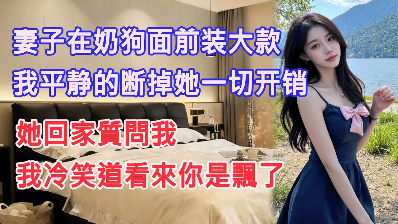 妻子在奶狗面前裝大款，我平靜的斷掉她一切開銷，她回家質問我，我冷笑道看來你是飄了。