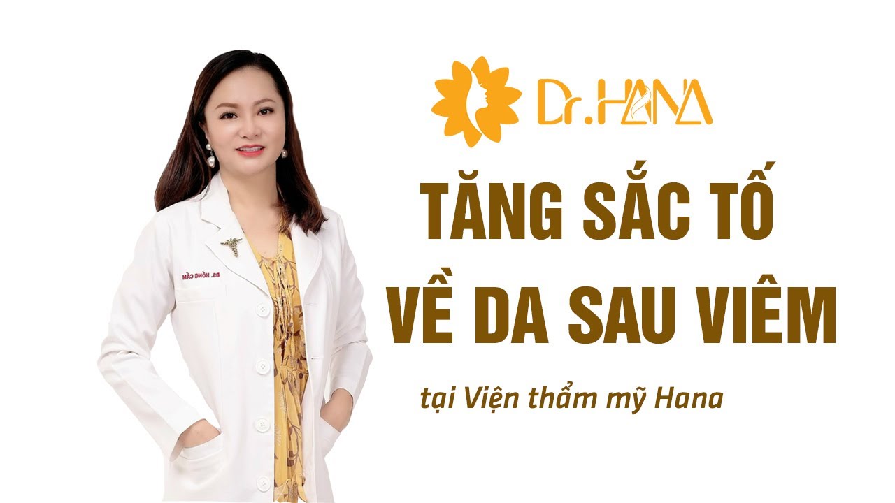 CHUYÊN ĐỀ: TĂNG SẮC TỐ VỀ DA SAU VIÊM | DR. HANA