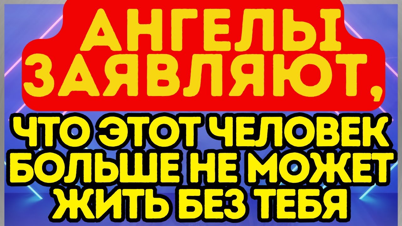 🌟 Ангелы заявляют, что этот человек больше не может жить без тебя