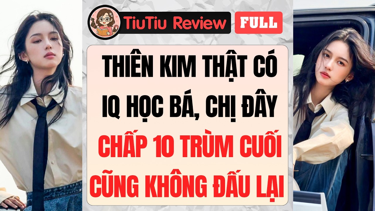 Truyện Audio | THIÊN KIM THẬT CÓ IQ HỌC BÁ CHẤP 10 TRÙM CUỐI CŨNG KHÔNG ĐẤU LẠI | TiuTiu Review