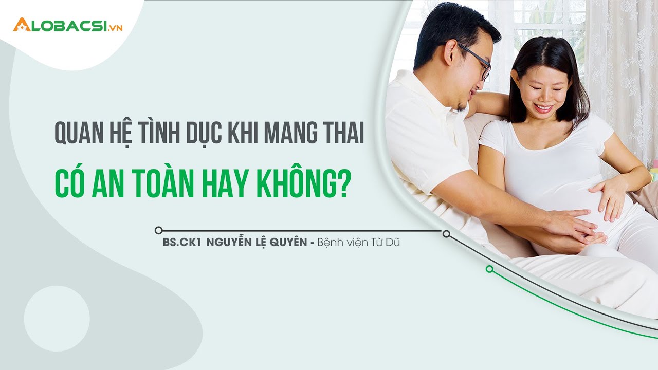 Quan hệ tình dục khi mang thai có an toàn hay không? | BS.CK1 Nguyễn Lệ Quyên