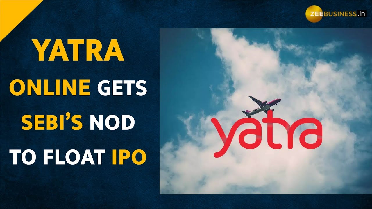 Yatra Online IPO: SEBI approves to float Rs 750 crore via initial public offering