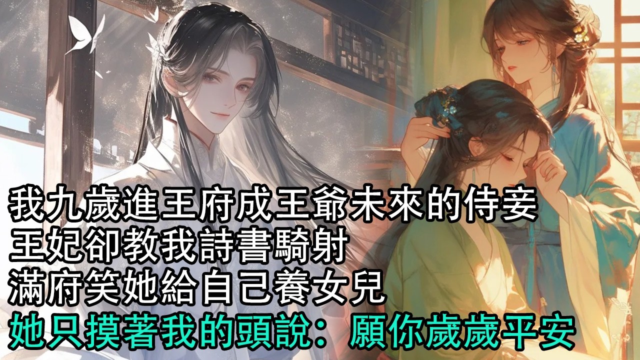 【一口氣看完】我九歲進王府成王爺未來的侍妾，王妃卻教我詩書騎射，滿府笑她給自己養女兒，她只摸著我的頭說：願你歲歲平安#古言 #有聲小說 #情感故事