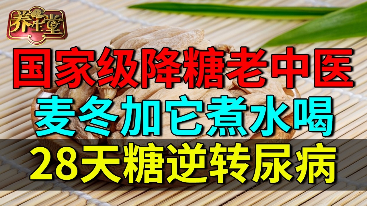 国家级降糖老中医：麦冬加它煮水喝，28天糖逆转尿病，还能补肾降血压！【养生堂】