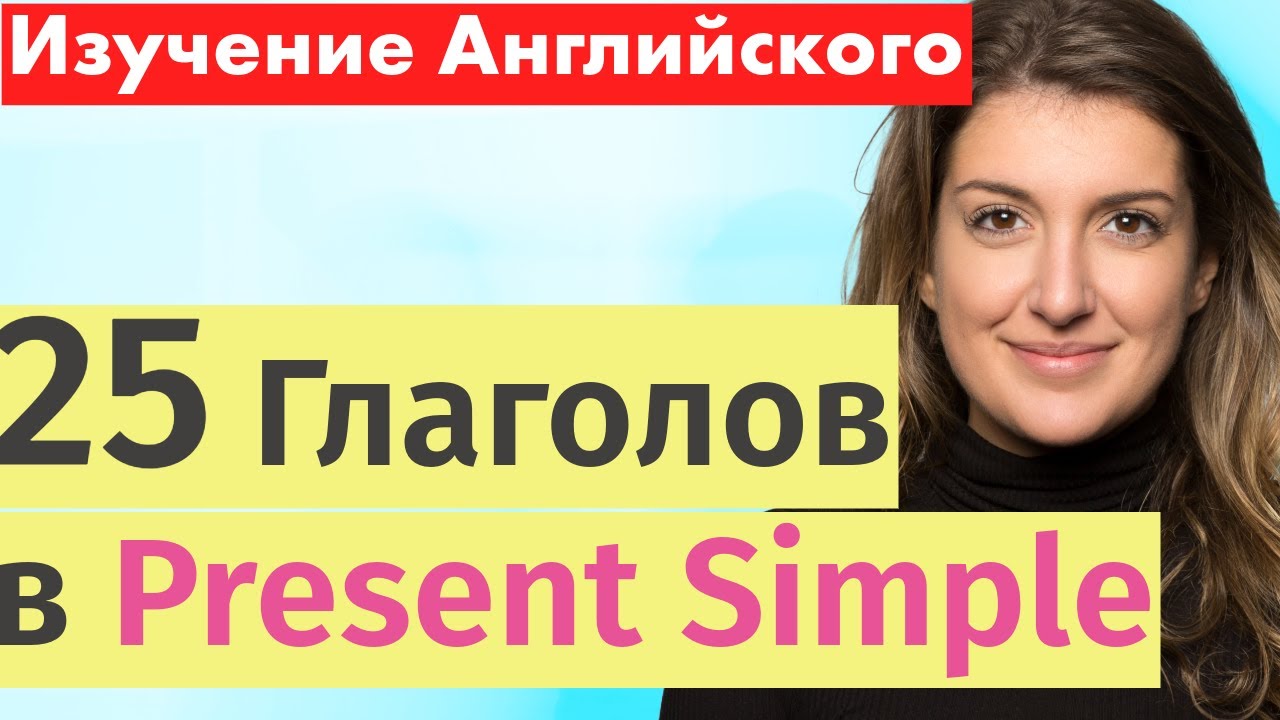 25 ключевых глаголов в английском языке: Учимся говорить на простом настоящем времени