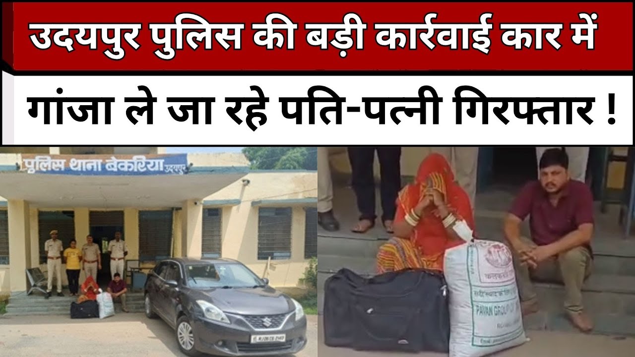 उदयपुर पुलिस की बड़ी कार्रवाई कार में गांजा ले जा रहे पति पत्नी गिरफ्तार  !