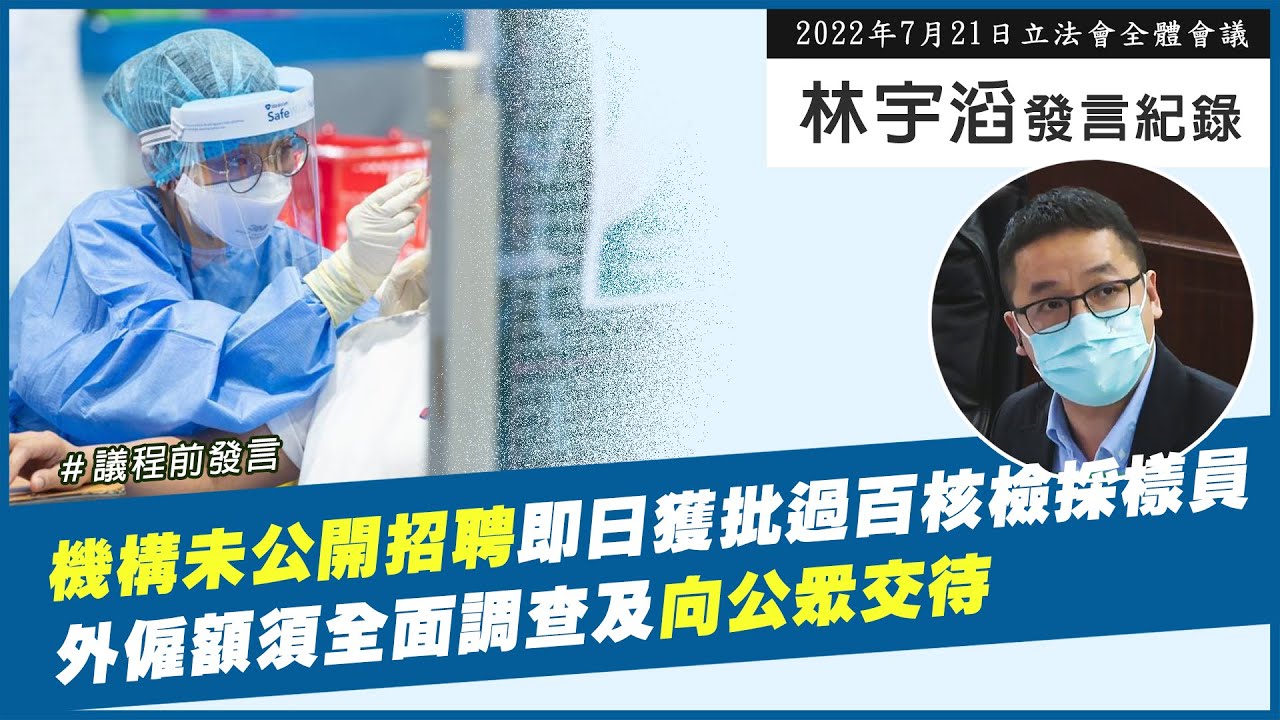 林宇滔議程前發言｜2022年07月21日｜機構未公開招聘即日獲批過百核檢採樣員外僱額須全面調查及向公眾交待